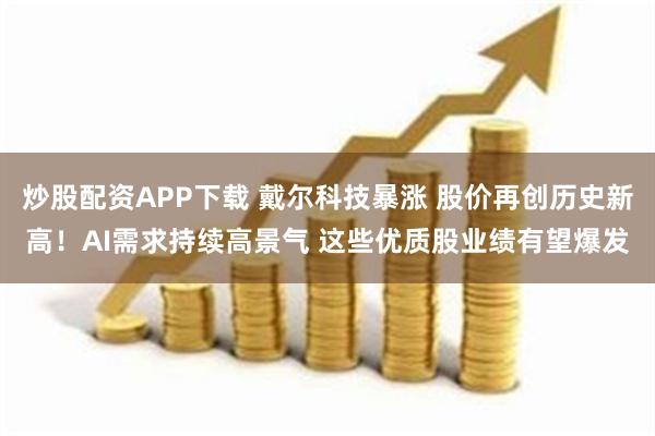 炒股配资APP下载 戴尔科技暴涨 股价再创历史新高！AI需求持续高景气 这些优质股业绩有望爆发