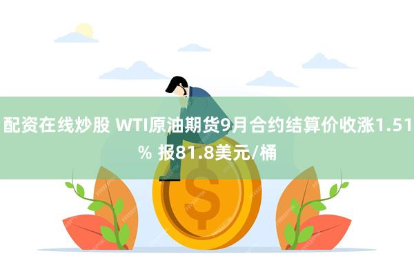 配资在线炒股 WTI原油期货9月合约结算价收涨1.51% 报81.8美元/桶