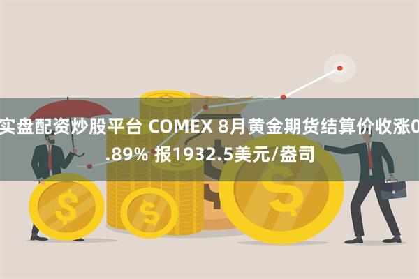 实盘配资炒股平台 COMEX 8月黄金期货结算价收涨0.89% 报1932.5美元/盎司