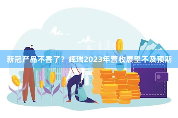 新冠产品不香了？辉瑞2023年营收展望不及预期