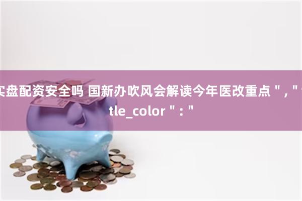 实盘配资安全吗 国新办吹风会解读今年医改重点＂,＂title_color＂:＂