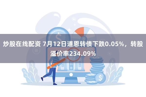 炒股在线配资 7月12日道恩转债下跌0.05%，转股溢价率234.09%