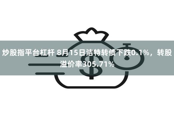 炒股指平台杠杆 8月15日洁特转债下跌0.1%，转股溢价率305.71%