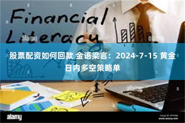 股票配资如何回款 金语梁言：2024-7-15 黄金日内多空策略单