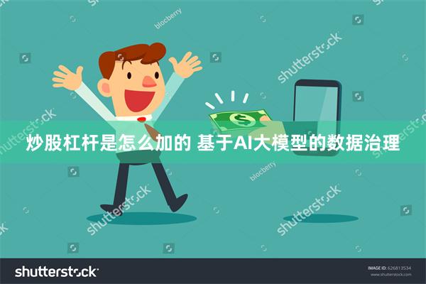 炒股杠杆是怎么加的 基于AI大模型的数据治理