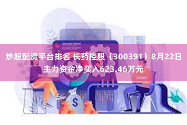 炒股配资平台排名 长药控股（300391）8月22日主力资金净买入623.46万元