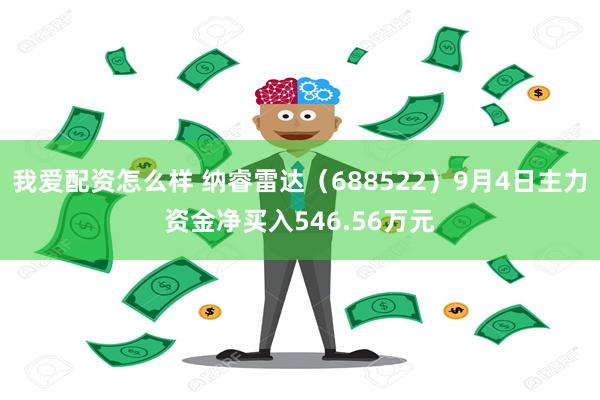 我爱配资怎么样 纳睿雷达（688522）9月4日主力资金净买入546.56万元