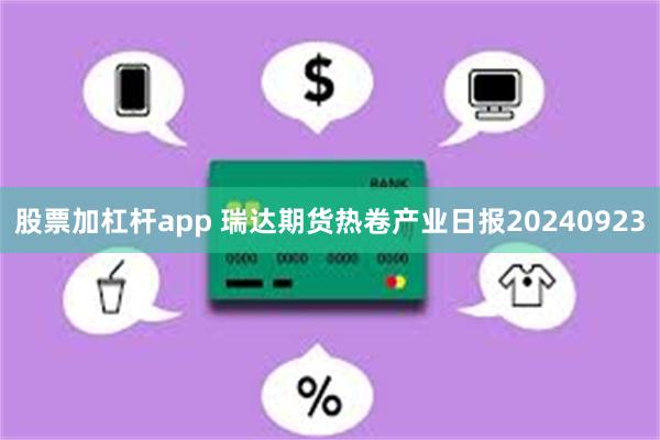 股票加杠杆app 瑞达期货热卷产业日报20240923