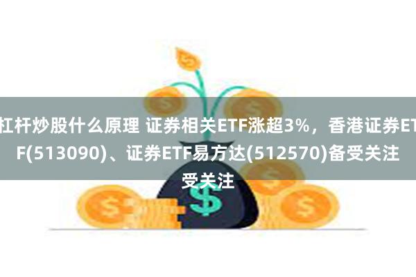 杠杆炒股什么原理 证券相关ETF涨超3%，香港证券ETF(513090)、证券ETF易方达(512570)备受关注