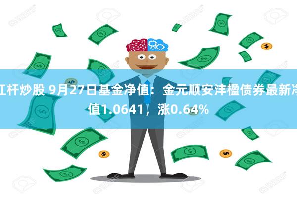 杠杆炒股 9月27日基金净值：金元顺安沣楹债券最新净值1.0641，涨0.64%