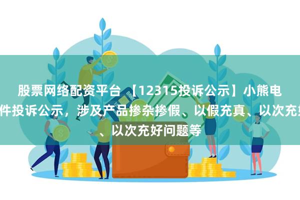 股票网络配资平台 【12315投诉公示】小熊电器新增3件投诉公示，涉及产品掺杂掺假、以假充真、以次充好问题等