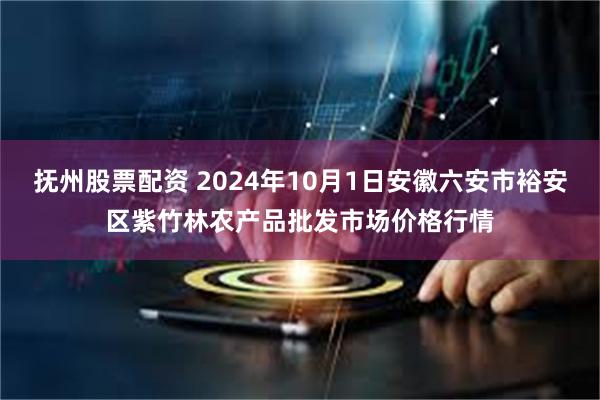 抚州股票配资 2024年10月1日安徽六安市裕安区紫竹林农产品批发市场价格行情