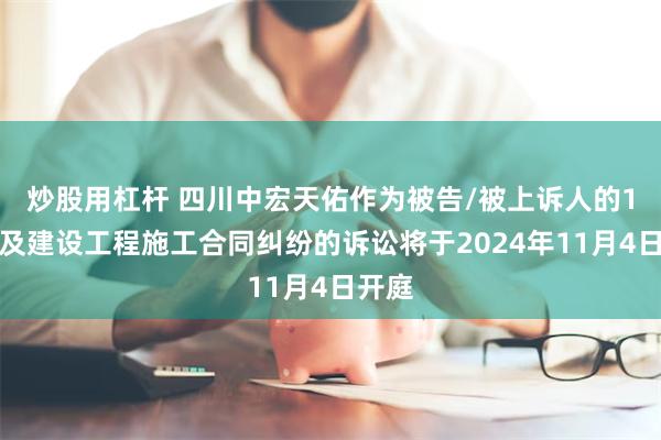 炒股用杠杆 四川中宏天佑作为被告/被上诉人的1起涉及建设工程施工合同纠纷的诉讼将于2024年11月4日开庭