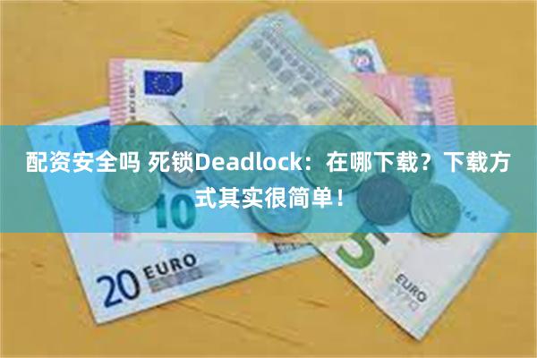 配资安全吗 死锁Deadlock：在哪下载？下载方式其实很简单！