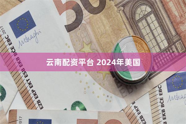 云南配资平台 2024年美国