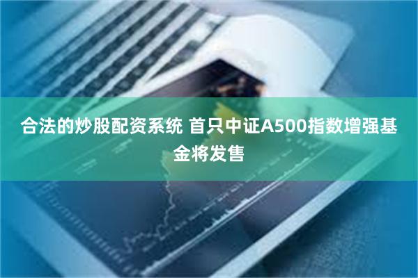 合法的炒股配资系统 首只中证A500指数增强基金将发售