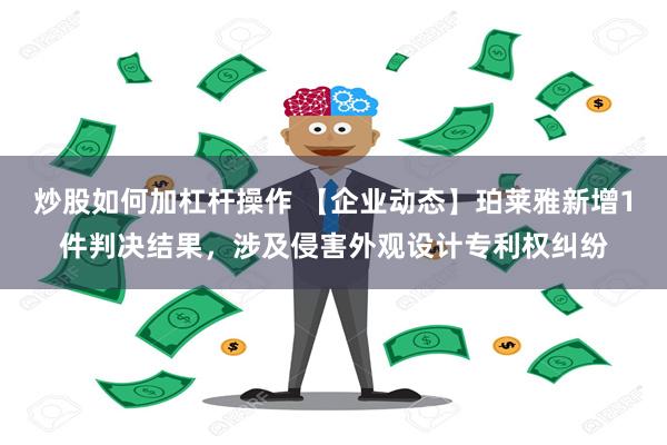 炒股如何加杠杆操作 【企业动态】珀莱雅新增1件判决结果，涉及侵害外观设计专利权纠纷