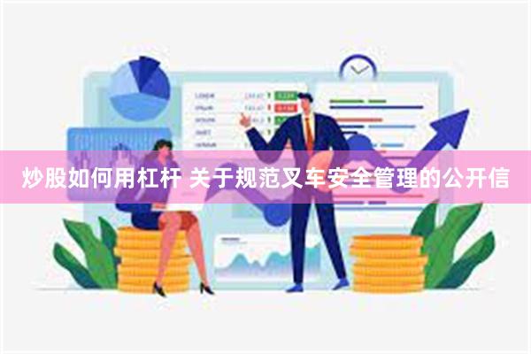 炒股如何用杠杆 关于规范叉车安全管理的公开信