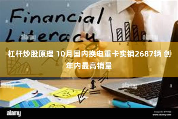 杠杆炒股原理 10月国内换电重卡实销2687辆 创年内最高销量