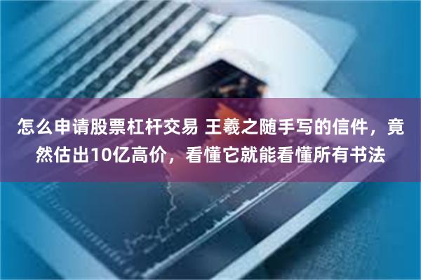 怎么申请股票杠杆交易 王羲之随手写的信件，竟然估出10亿高价，看懂它就能看懂所有书法