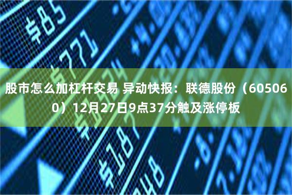 股市怎么加杠杆交易 异动快报：联德股份（605060）12月27日9点37分触及涨停板