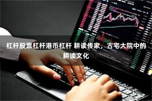 杠杆股票杠杆港币杠杆 耕读传家，古宅大院中的耕读文化