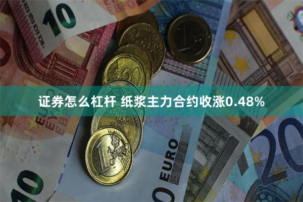 证券怎么杠杆 纸浆主力合约收涨0.48%