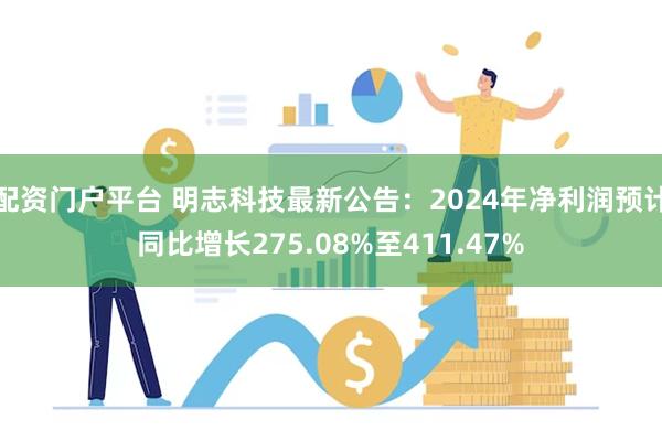 配资门户平台 明志科技最新公告：2024年净利润预计同比增长275.08%至411.47%