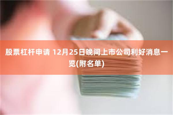 股票杠杆申请 12月25日晚间上市公司利好消息一览(附名单)