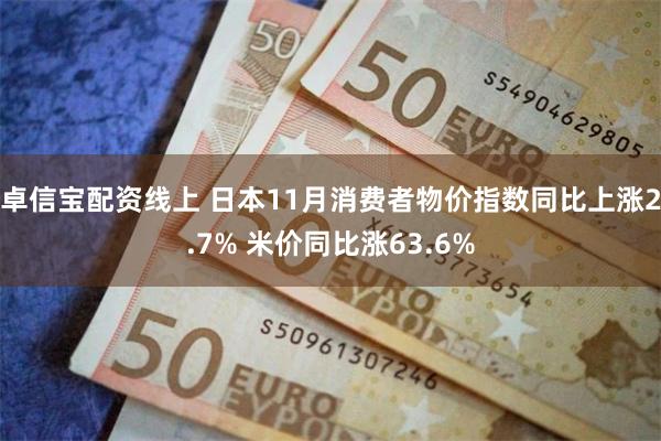 卓信宝配资线上 日本11月消费者物价指数同比上涨2.7% 米价同比涨63.6%