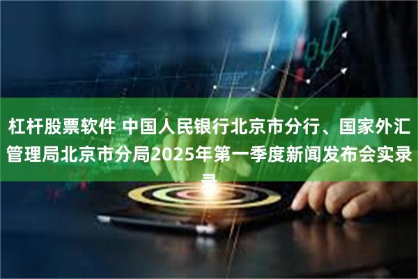 杠杆股票软件 中国人民银行北京市分行、国家外汇管理局北京市分局2025年第一季度新闻发布会实录