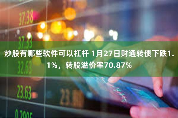 炒股有哪些软件可以杠杆 1月27日财通转债下跌1.1%，转股溢价率70.87%