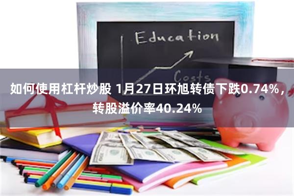 如何使用杠杆炒股 1月27日环旭转债下跌0.74%，转股溢价率40.24%