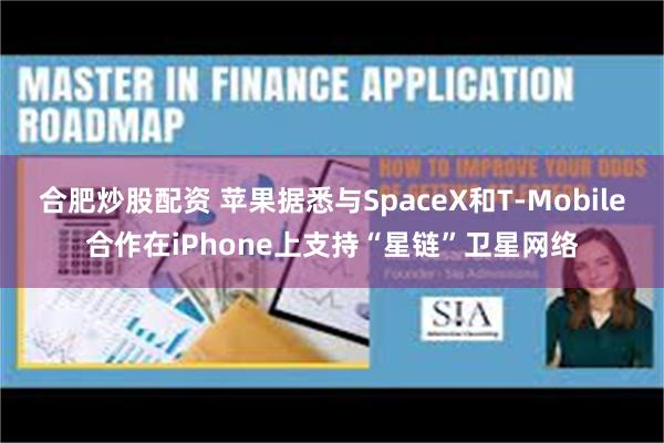 合肥炒股配资 苹果据悉与SpaceX和T-Mobile合作在iPhone上支持“星链”卫星网络