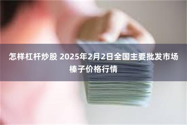 怎样杠杆炒股 2025年2月2日全国主要批发市场榛子价格行情