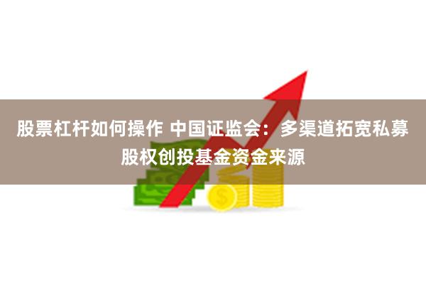 股票杠杆如何操作 中国证监会：多渠道拓宽私募股权创投基金资金来源