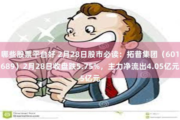 哪些股票平台好 2月28日股市必读：拓普集团（601689）2月28日收盘跌5.75%，主力净流出4.05亿元