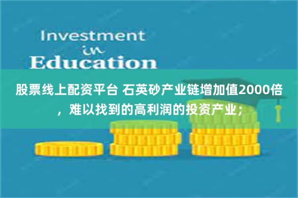 股票线上配资平台 石英砂产业链增加值2000倍，难以找到的高利润的投资产业；