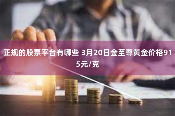 正规的股票平台有哪些 3月20日金至尊黄金价格915元/克